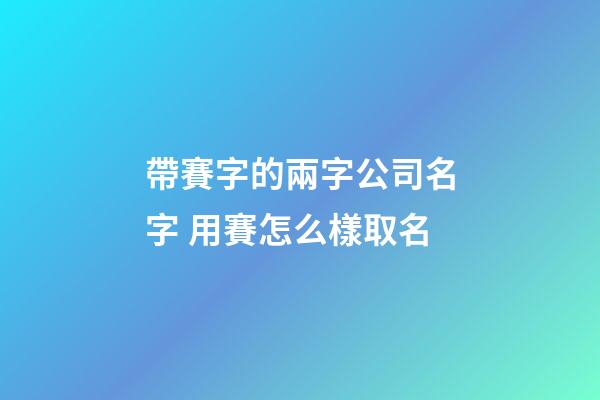 帶賽字的兩字公司名字 用賽怎么樣取名-第1張-公司起名-玄機派